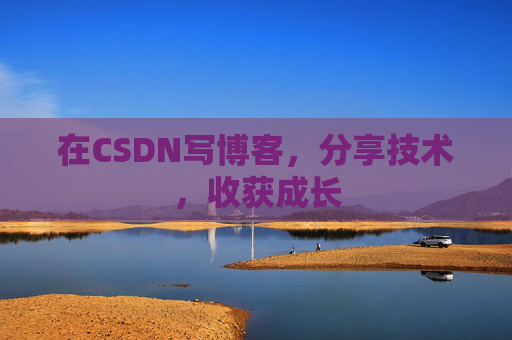 在CSDN写博客,分享技术,收获成长